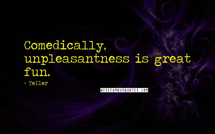 Teller Quotes: Comedically, unpleasantness is great fun.