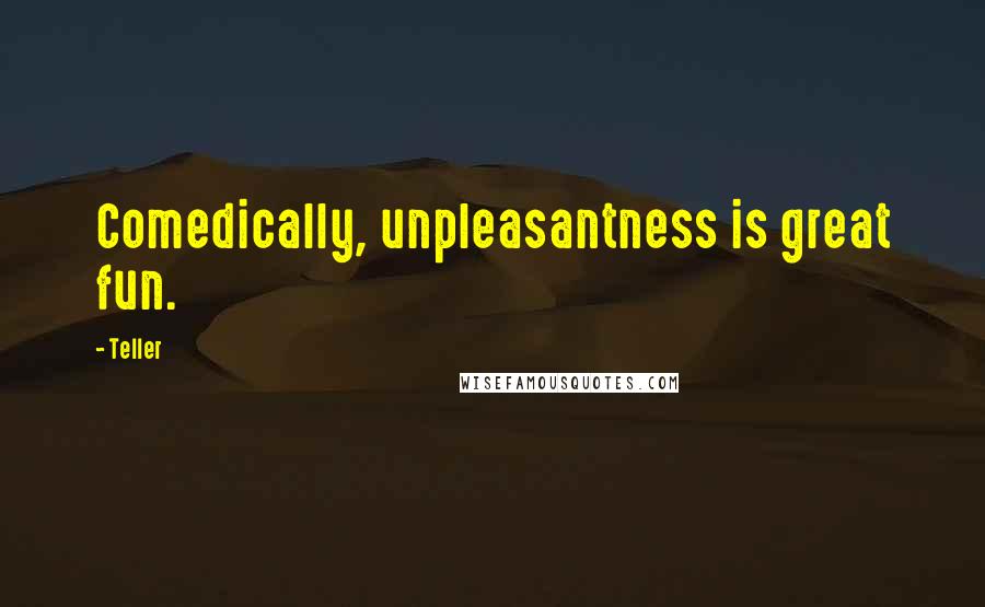 Teller Quotes: Comedically, unpleasantness is great fun.