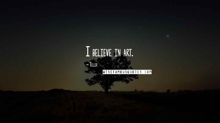 Teller Quotes: I believe in art.