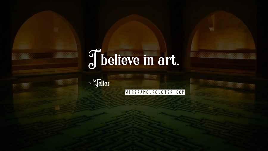 Teller Quotes: I believe in art.