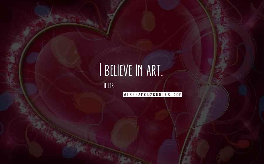 Teller Quotes: I believe in art.