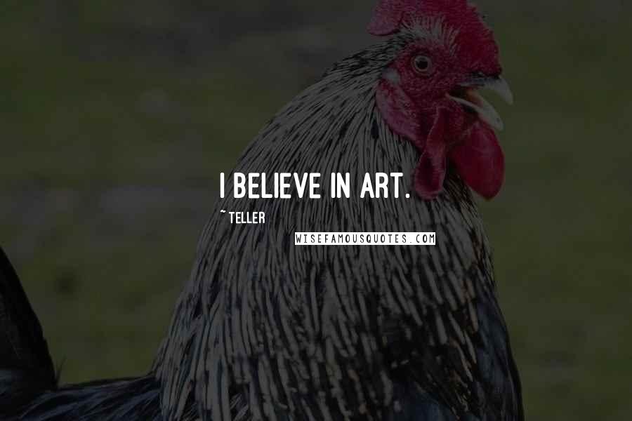 Teller Quotes: I believe in art.