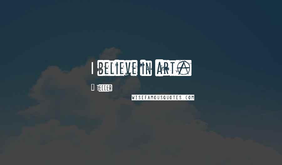 Teller Quotes: I believe in art.