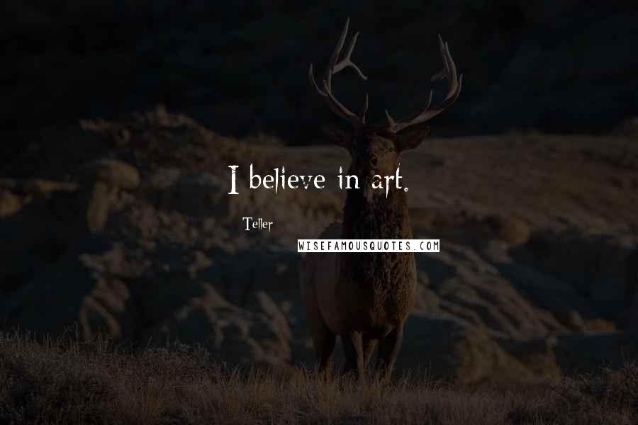 Teller Quotes: I believe in art.