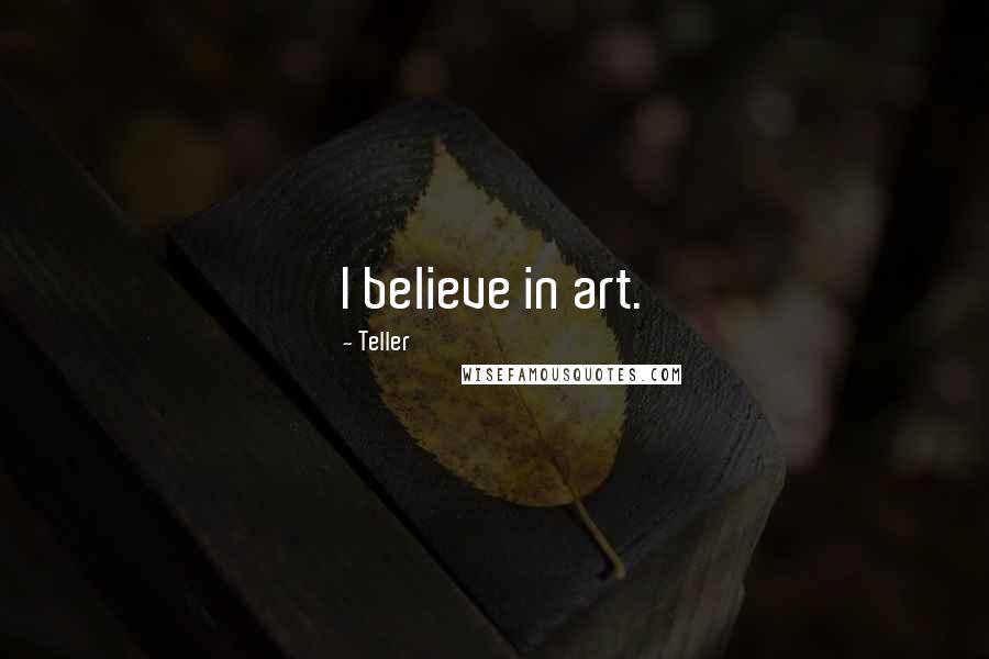 Teller Quotes: I believe in art.