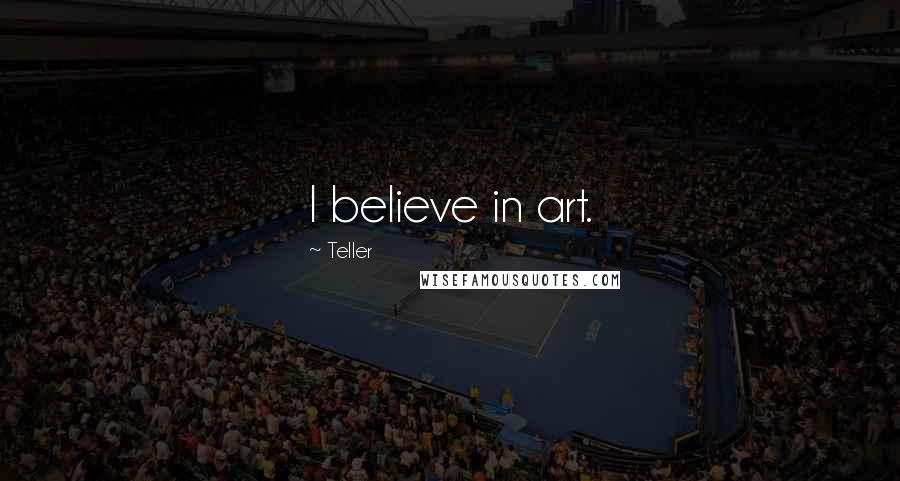 Teller Quotes: I believe in art.