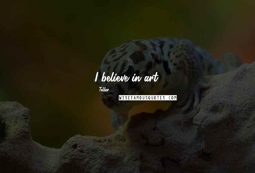 Teller Quotes: I believe in art.