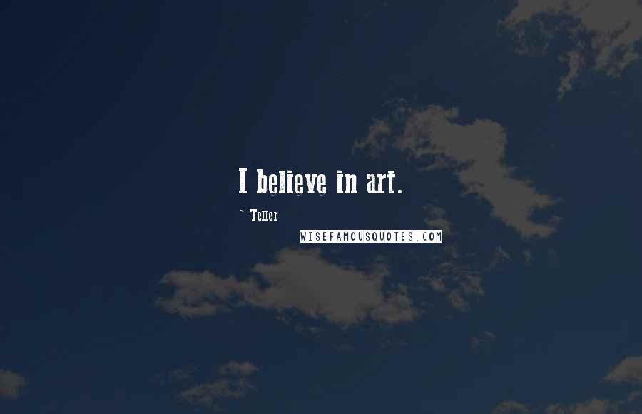 Teller Quotes: I believe in art.