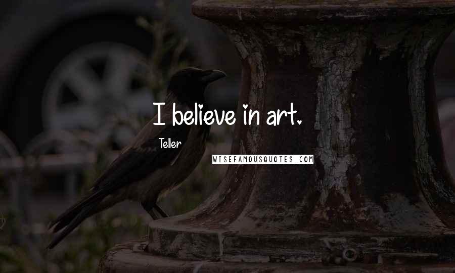 Teller Quotes: I believe in art.