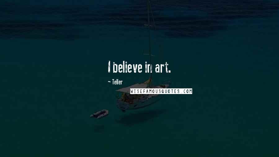Teller Quotes: I believe in art.
