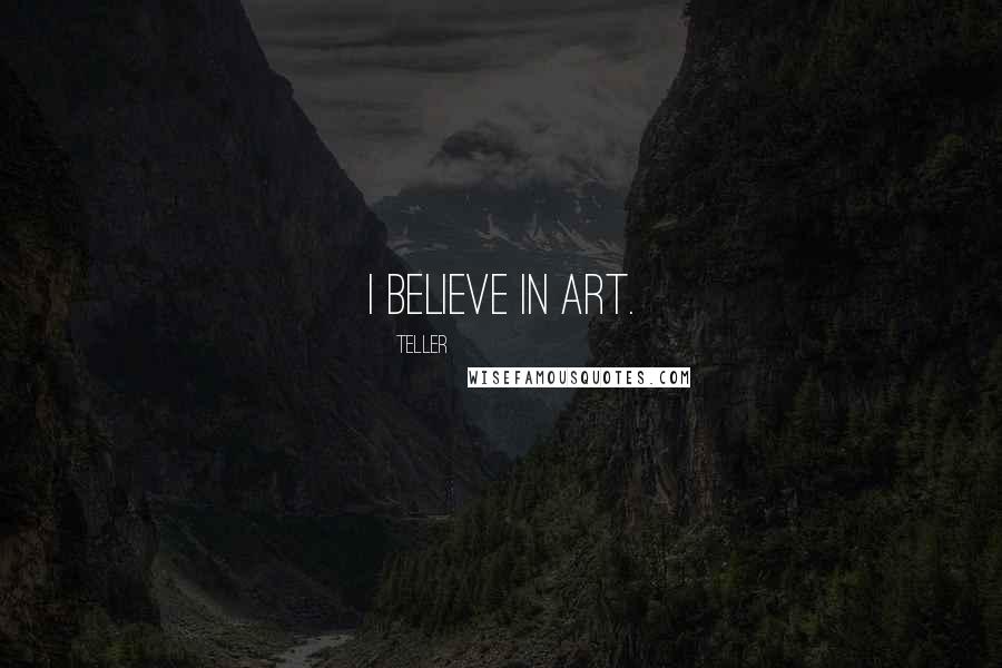 Teller Quotes: I believe in art.