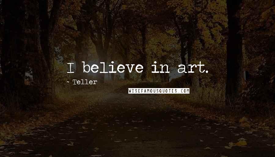 Teller Quotes: I believe in art.