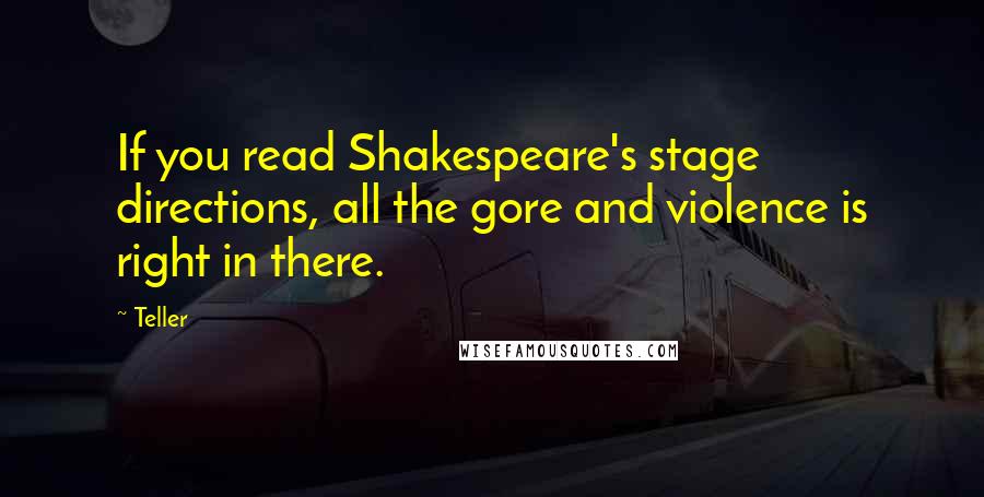 Teller Quotes: If you read Shakespeare's stage directions, all the gore and violence is right in there.