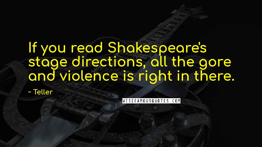 Teller Quotes: If you read Shakespeare's stage directions, all the gore and violence is right in there.
