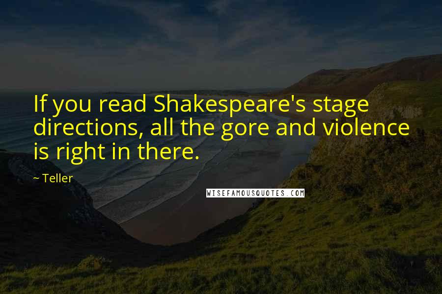 Teller Quotes: If you read Shakespeare's stage directions, all the gore and violence is right in there.