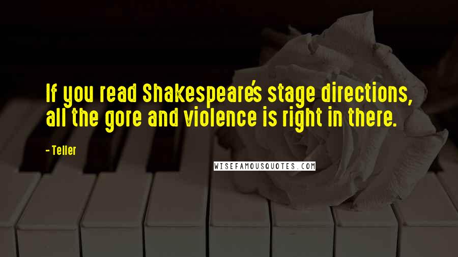 Teller Quotes: If you read Shakespeare's stage directions, all the gore and violence is right in there.