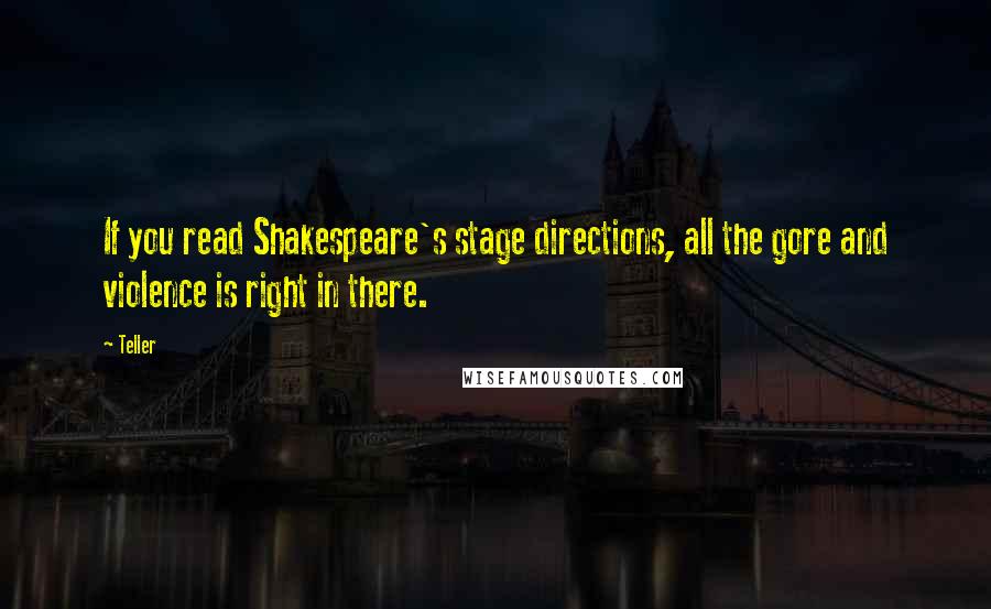 Teller Quotes: If you read Shakespeare's stage directions, all the gore and violence is right in there.