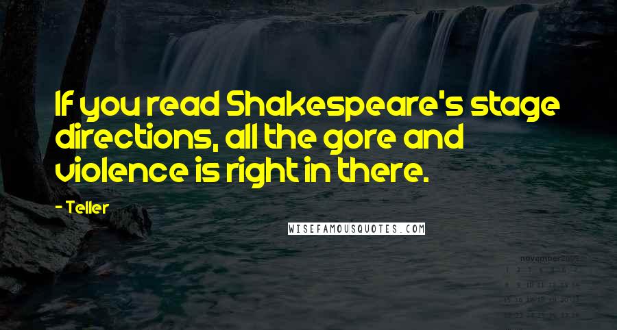 Teller Quotes: If you read Shakespeare's stage directions, all the gore and violence is right in there.