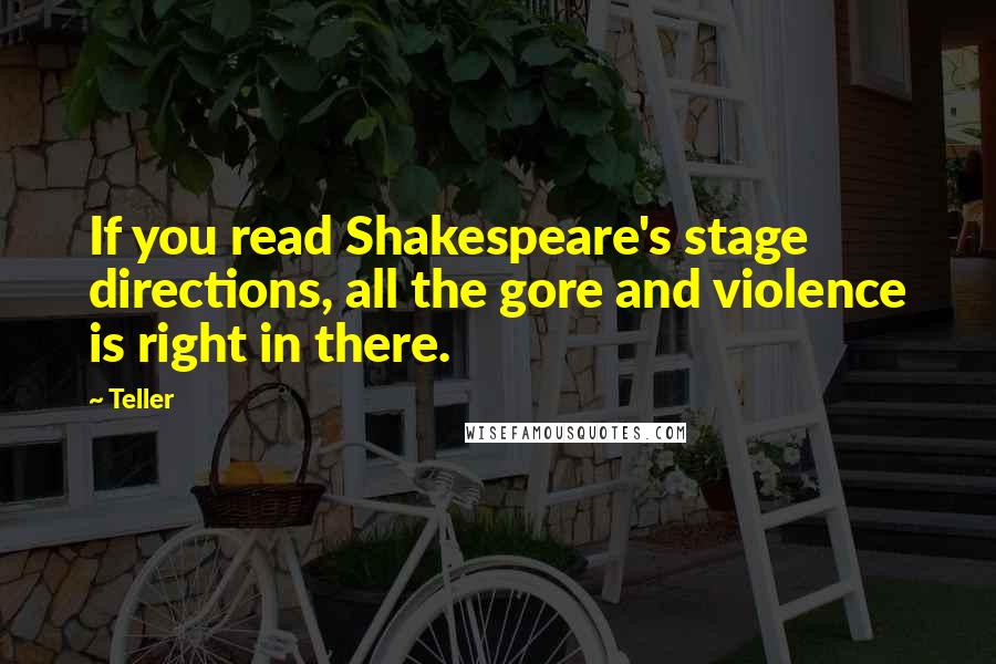 Teller Quotes: If you read Shakespeare's stage directions, all the gore and violence is right in there.