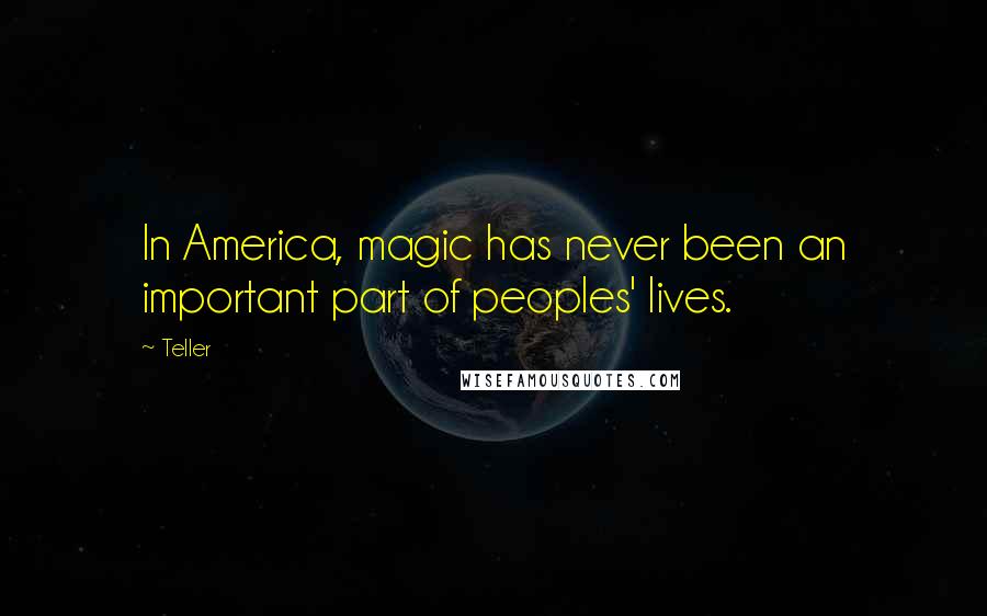 Teller Quotes: In America, magic has never been an important part of peoples' lives.