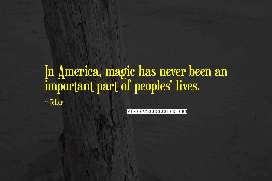 Teller Quotes: In America, magic has never been an important part of peoples' lives.
