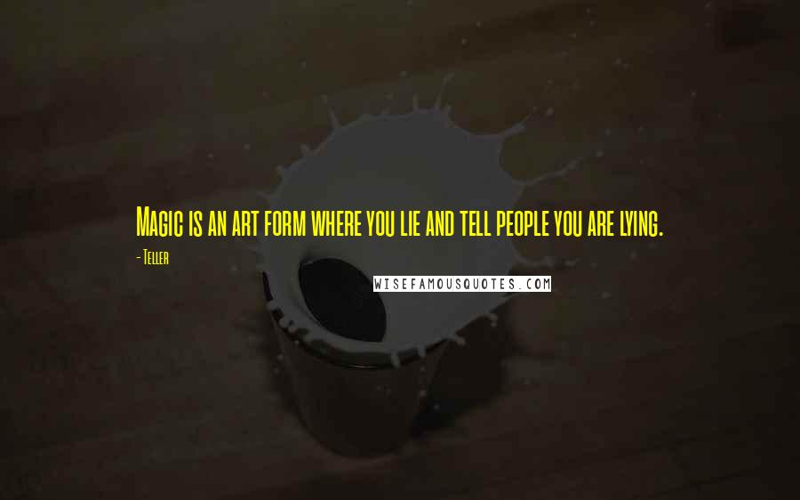 Teller Quotes: Magic is an art form where you lie and tell people you are lying.