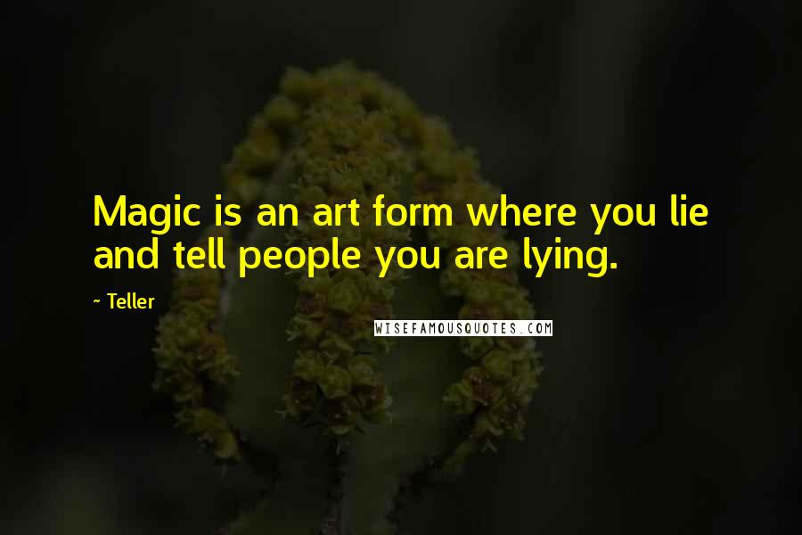 Teller Quotes: Magic is an art form where you lie and tell people you are lying.