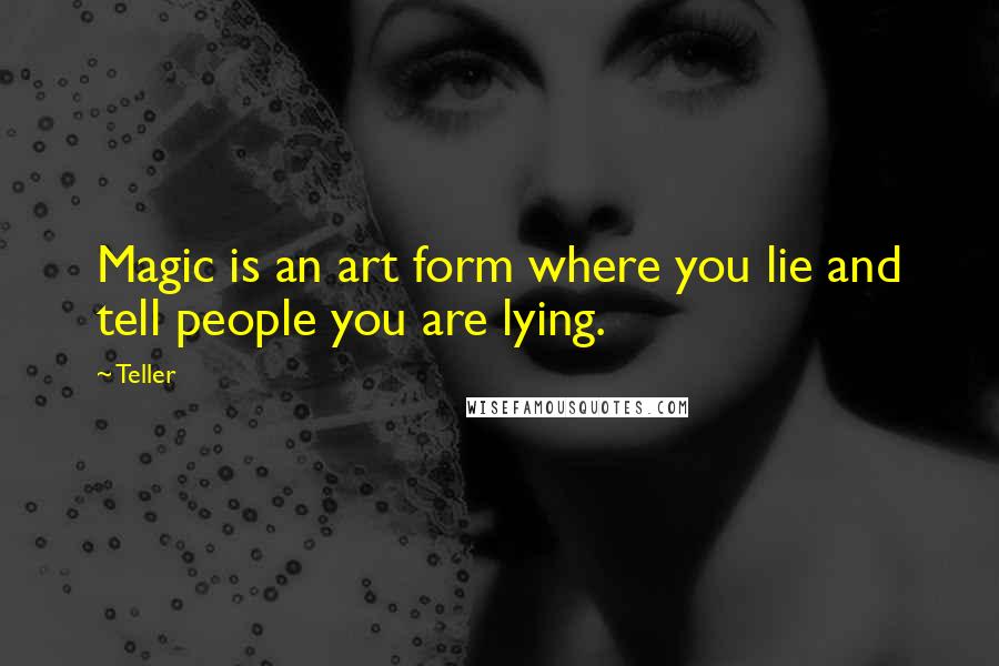 Teller Quotes: Magic is an art form where you lie and tell people you are lying.