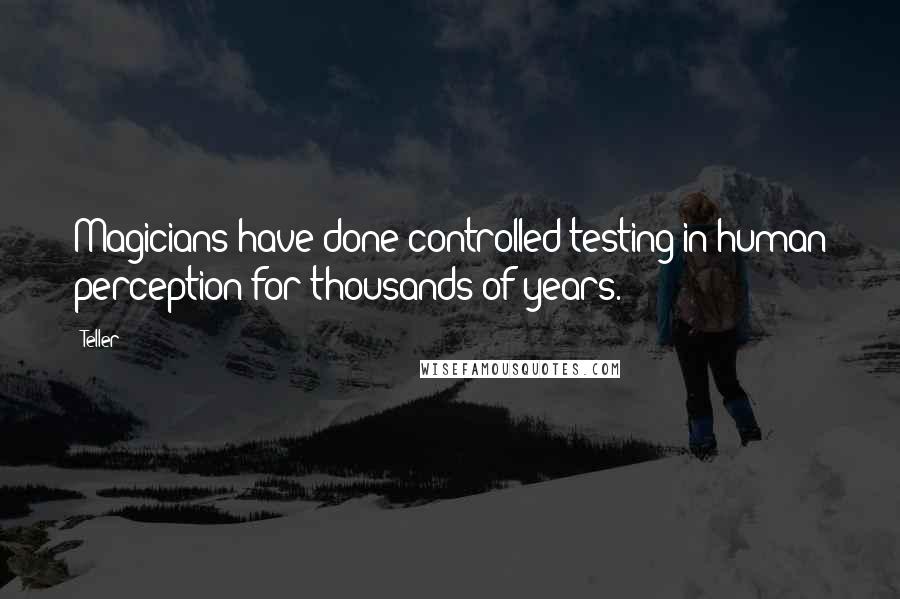 Teller Quotes: Magicians have done controlled testing in human perception for thousands of years.