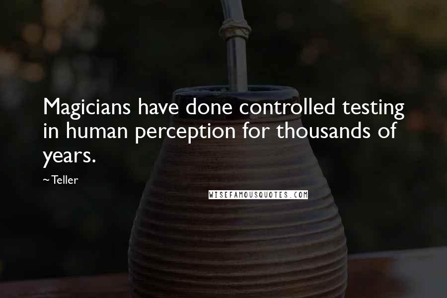 Teller Quotes: Magicians have done controlled testing in human perception for thousands of years.