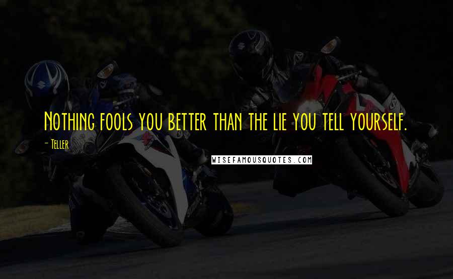 Teller Quotes: Nothing fools you better than the lie you tell yourself.