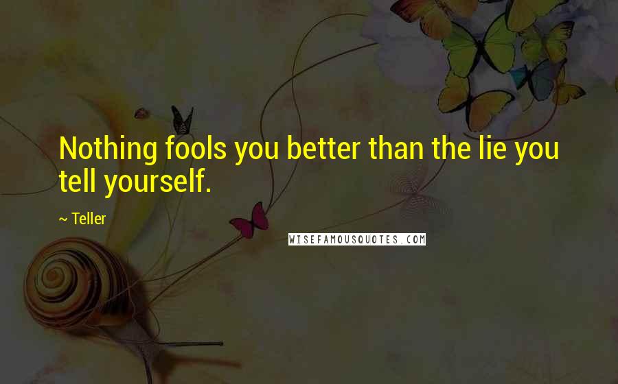 Teller Quotes: Nothing fools you better than the lie you tell yourself.