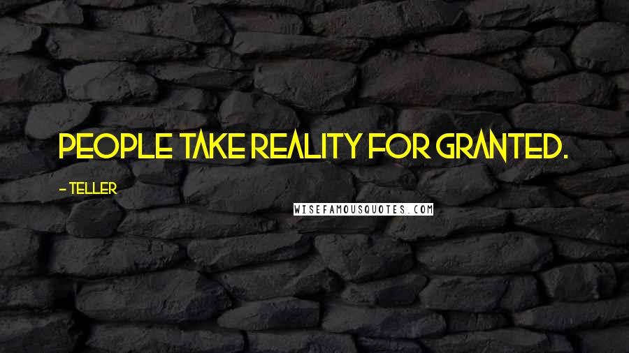Teller Quotes: People take reality for granted.