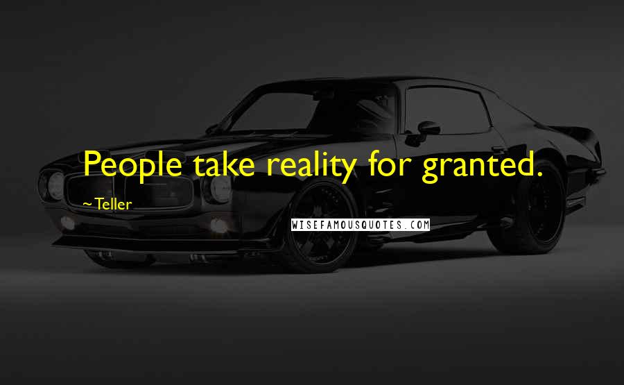 Teller Quotes: People take reality for granted.