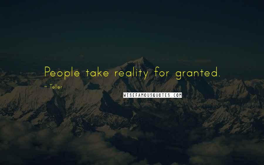 Teller Quotes: People take reality for granted.