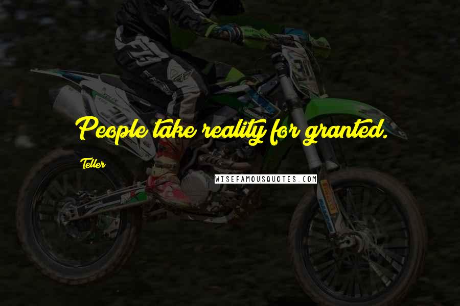 Teller Quotes: People take reality for granted.