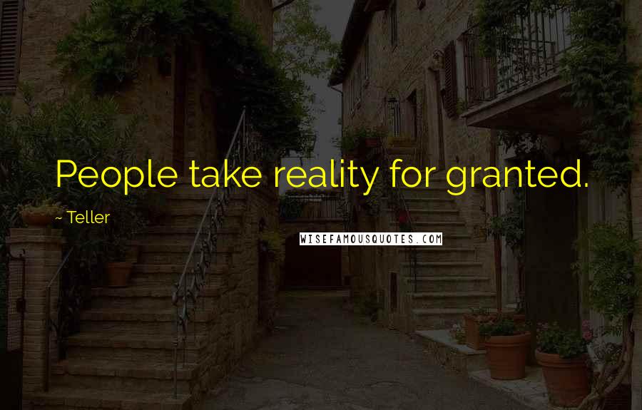 Teller Quotes: People take reality for granted.