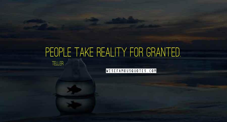Teller Quotes: People take reality for granted.