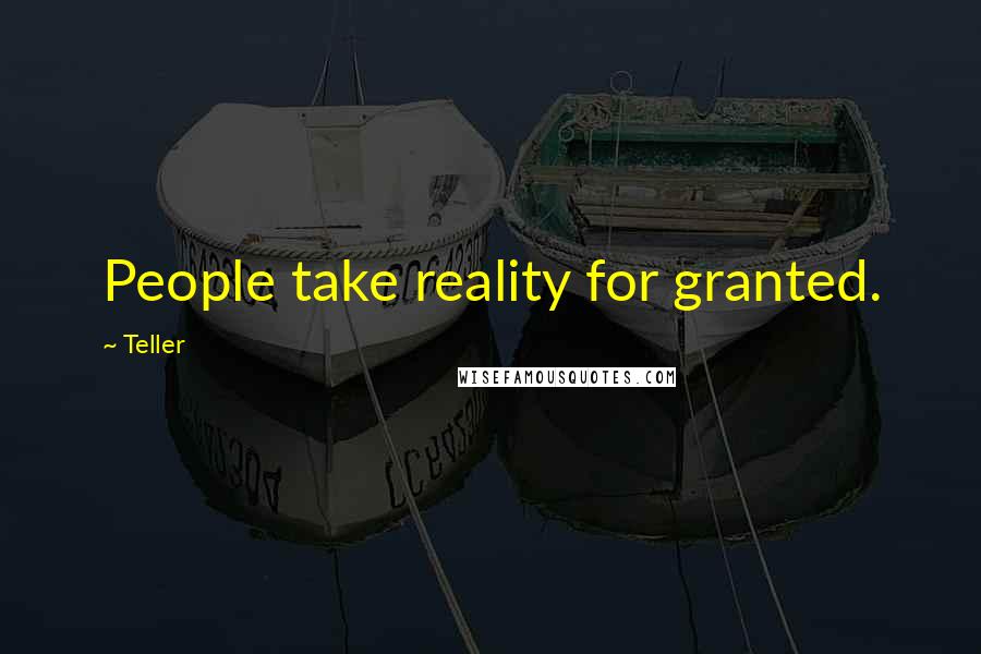 Teller Quotes: People take reality for granted.