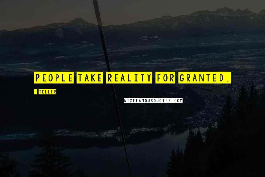 Teller Quotes: People take reality for granted.