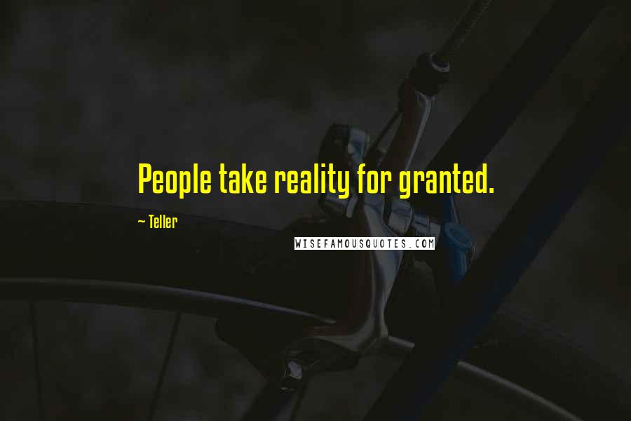 Teller Quotes: People take reality for granted.