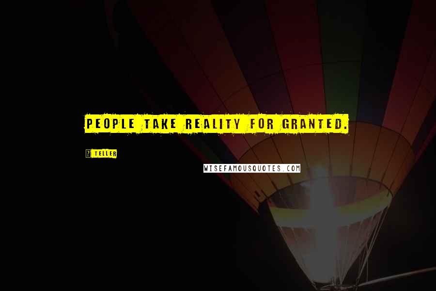Teller Quotes: People take reality for granted.