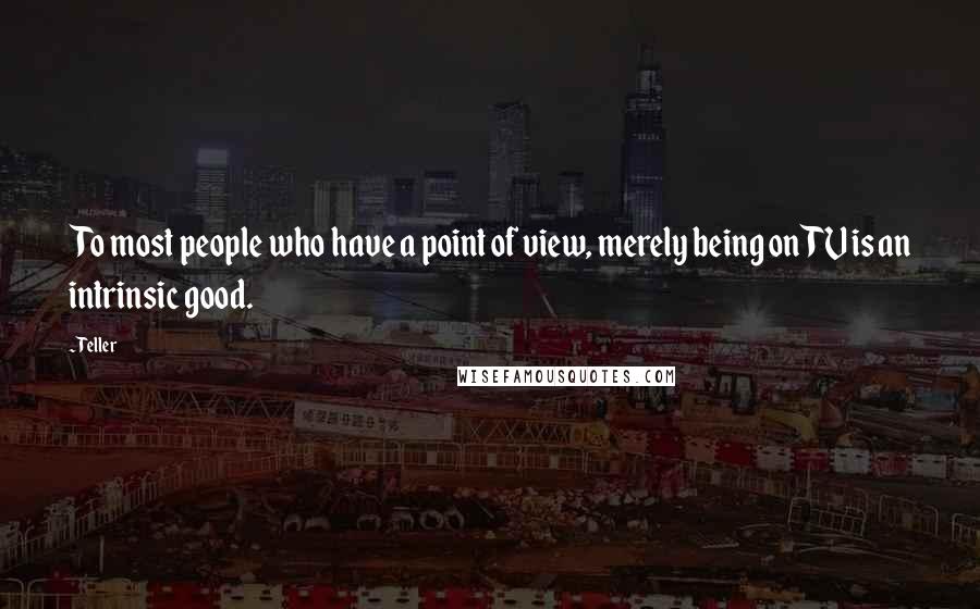 Teller Quotes: To most people who have a point of view, merely being on TV is an intrinsic good.