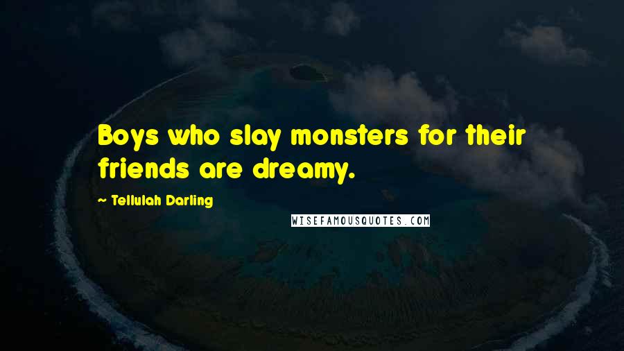 Tellulah Darling Quotes: Boys who slay monsters for their friends are dreamy.