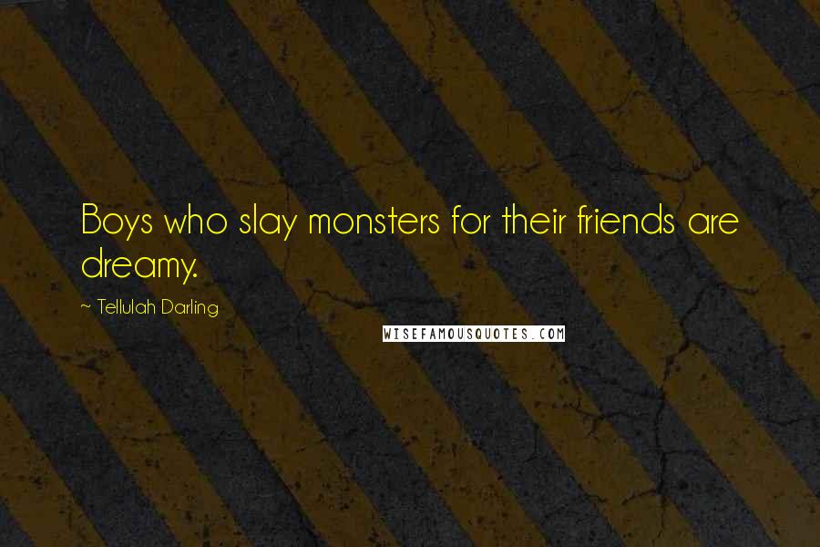 Tellulah Darling Quotes: Boys who slay monsters for their friends are dreamy.