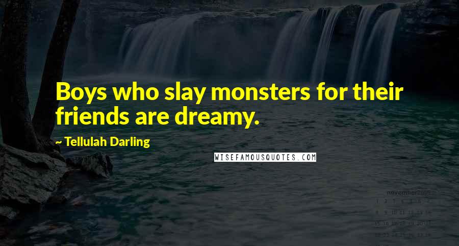 Tellulah Darling Quotes: Boys who slay monsters for their friends are dreamy.