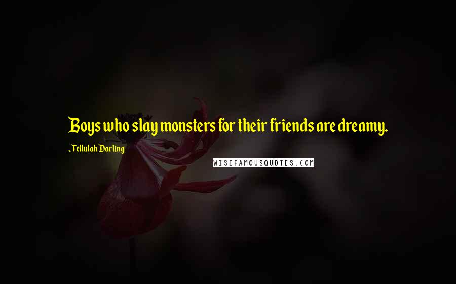 Tellulah Darling Quotes: Boys who slay monsters for their friends are dreamy.