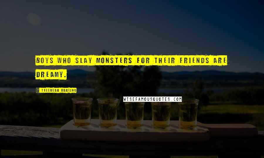 Tellulah Darling Quotes: Boys who slay monsters for their friends are dreamy.