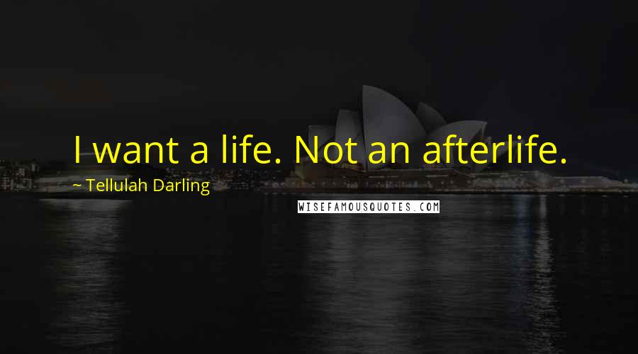 Tellulah Darling Quotes: I want a life. Not an afterlife.
