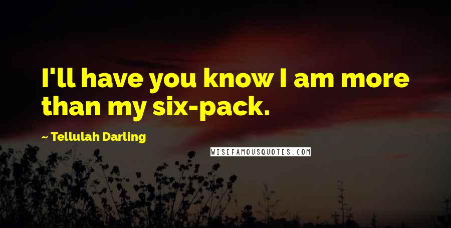 Tellulah Darling Quotes: I'll have you know I am more than my six-pack.